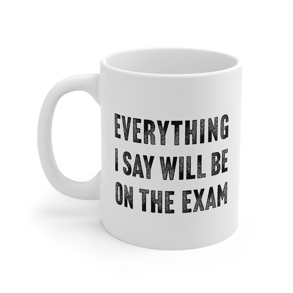 Everything I Say Will Be On The Exam Coffee Mug