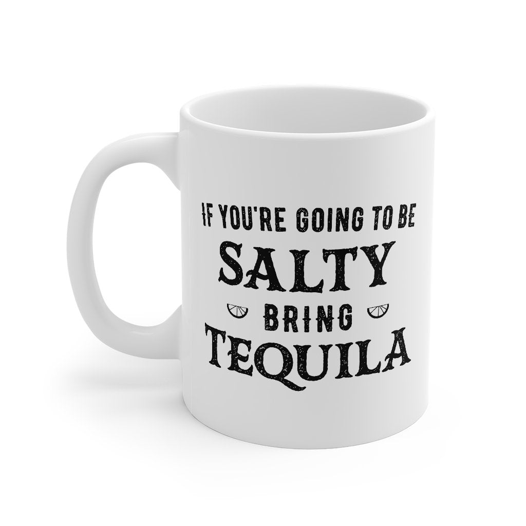 If You're Going To Be Salty, Bring Tequila Coffee Mug