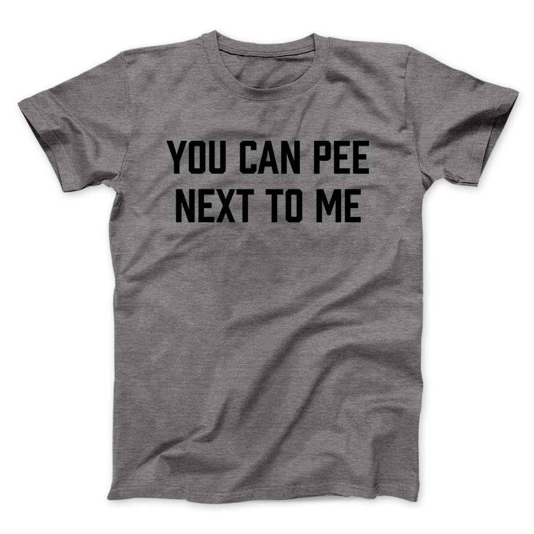 You Can Pee Next To Me Men/Unisex T-Shirt