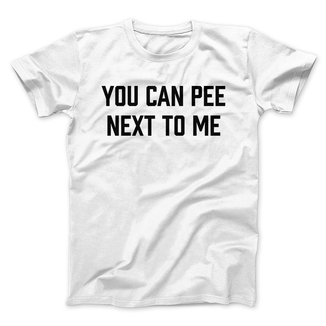 You Can Pee Next To Me Men/Unisex T-Shirt